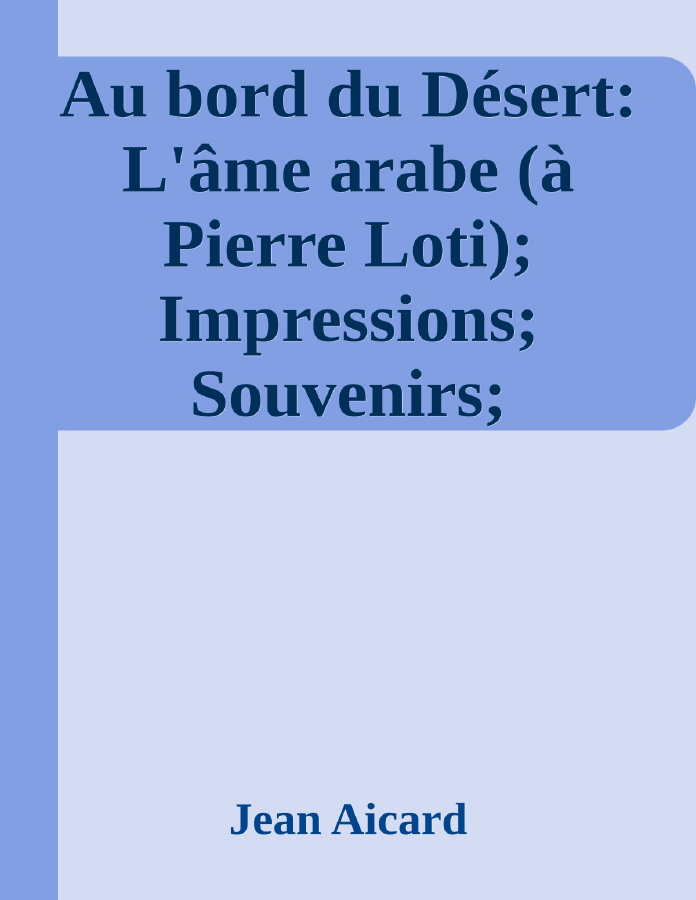 Couverture de Au bord du Désert: L'âme arabe (à Pierre Loti); Impressions; Souvenirs; Légendes arabes; La pétition de l'Arabe