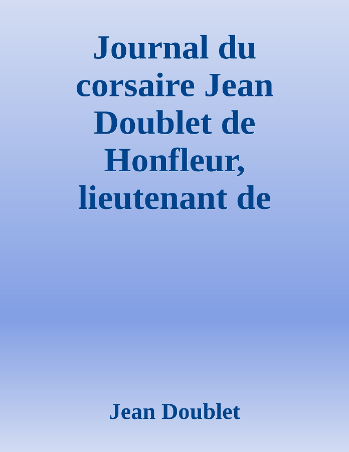 Couverture de Journal du corsaire Jean Doublet de Honfleur, lieutenant de frégate sous Louis XIV
Publié d'après le manuscrit autographe avec introduction, notes et additions