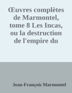 Couverture de Œuvres complètes de Marmontel, tome 8
Les Incas, ou la destruction de l'empire du Pérou