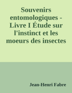 Couverture de Souvenirs entomologiques - Livre I
Étude sur l'instinct et les moeurs des insectes