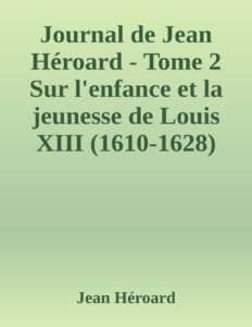 Couverture de Journal de Jean Héroard - Tome 2
Sur l'enfance et la jeunesse de Louis XIII (1610-1628)