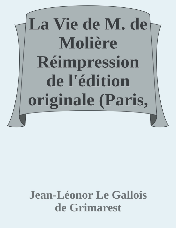 Couverture de La Vie de M. de Molière
Réimpression de l'édition originale (Paris, 1705) et des pièces annexes