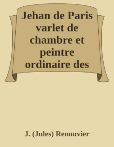 Couverture de Jehan de Paris
varlet de chambre et peintre ordinaire des rois Charles VIII et Louis XII