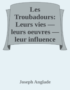 Couverture de Les Troubadours: Leurs vies — leurs oeuvres — leur influence