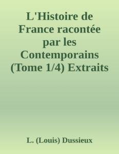 Couverture de L'Histoire de France racontée par les Contemporains (Tome 1/4)
Extraits des Chroniques, des Mémoires et des Documents originaux, avec des sommaires et des résumés chronologiques