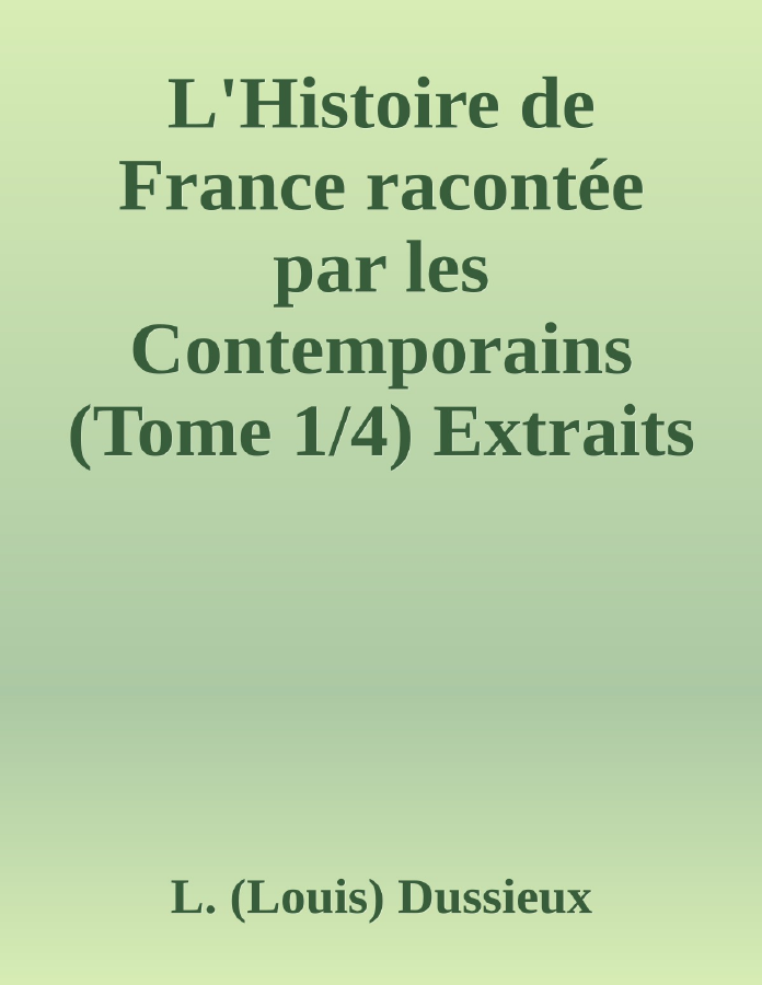 Couverture de L'Histoire de France racontée par les Contemporains (Tome 1/4)
Extraits des Chroniques, des Mémoires et des Documents originaux, avec des sommaires et des résumés chronologiques