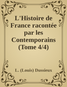 Couverture de L'Histoire de France racontée  par les Contemporains (Tome 4/4)
Extraits des Chroniques, des Mémoires et des Documents originaux, avec des sommaires et des résumés chronologiques