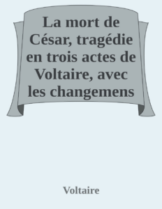 Couverture de La mort de César,
tragédie en trois actes de Voltaire, avec les changemens fait par le citoyen Gohier, ministre de la Justice