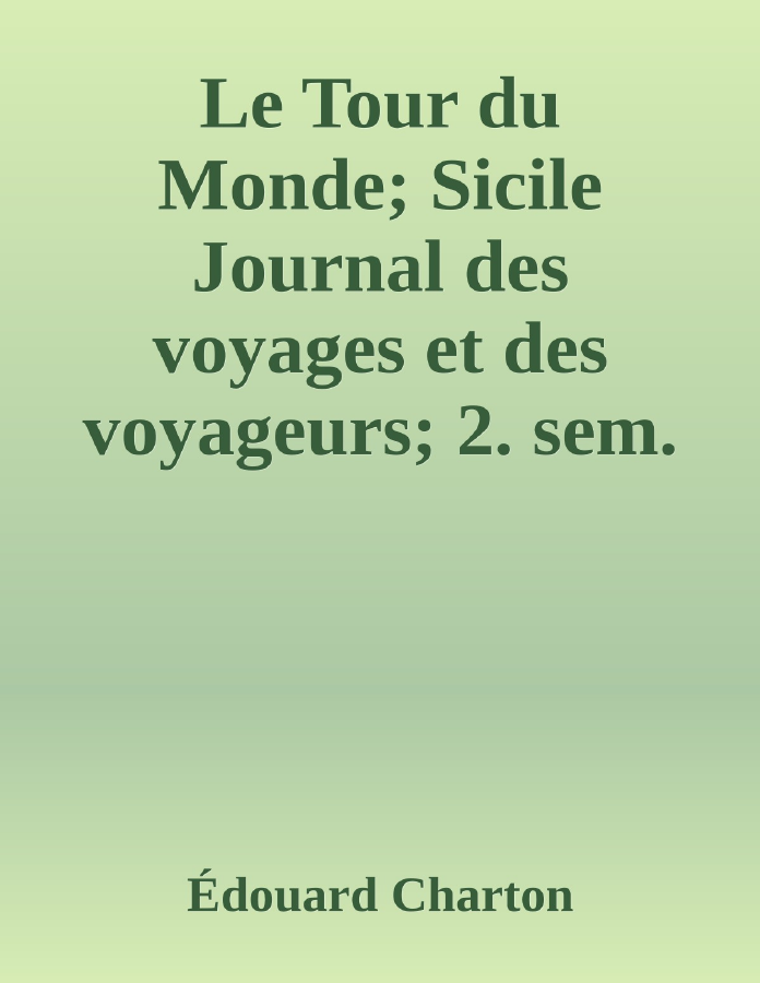Couverture de Le Tour du Monde; Sicile
Journal des voyages et des voyageurs; 2. sem. 1860
