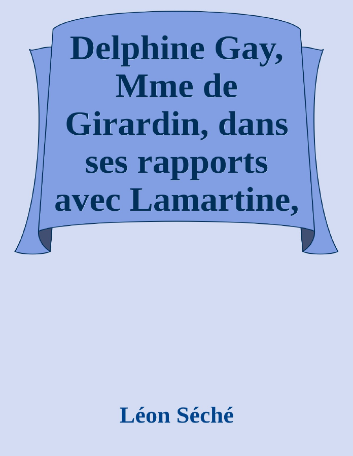 Couverture de Delphine Gay, Mme de Girardin, dans ses rapports avec Lamartine, Victor Hugo, Balzac, Rachel, Jules Sandeau, Dumas, Eugène Sue et George Sand (documents inédits)