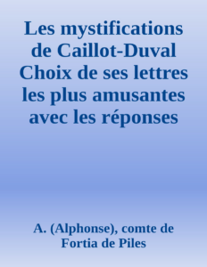 Couverture de Les mystifications de Caillot-Duval
Choix de ses lettres les plus amusantes avec les réponses de ses victimes