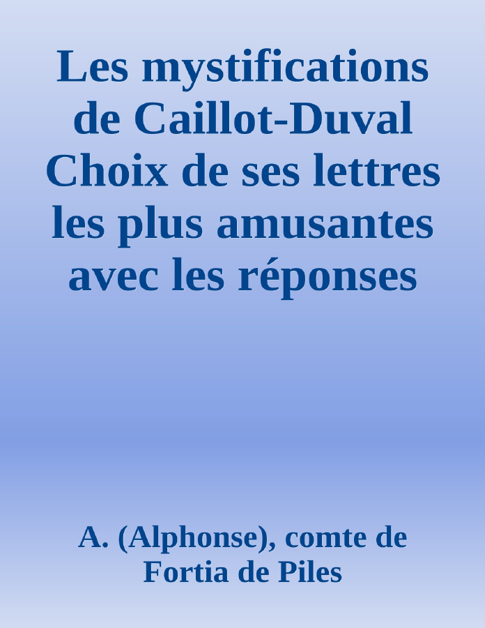 Couverture de Les mystifications de Caillot-Duval
Choix de ses lettres les plus amusantes avec les réponses de ses victimes