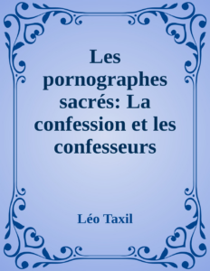 Couverture de Les pornographes sacrés: La confession et les confesseurs
Appendice: Pieuses exhortations, par Monseigneur Claret; Mœchialogie, par le R. P. Debreyne; Compendium; et les Diaconales, par Monseigneur Bouvier