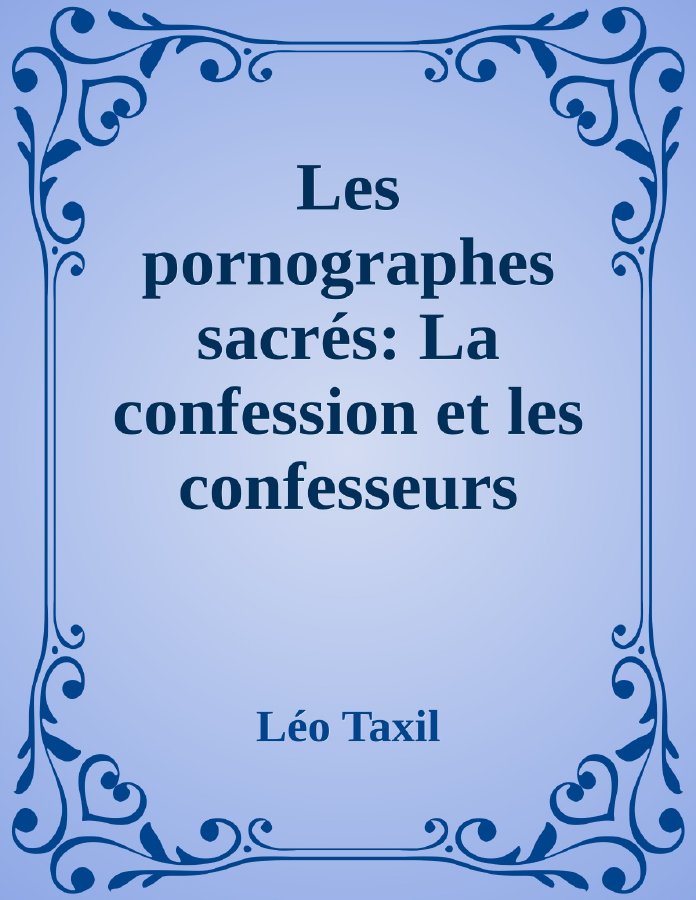 Couverture de Les pornographes sacrés: La confession et les confesseurs
Appendice: Pieuses exhortations, par Monseigneur Claret; Mœchialogie, par le R. P. Debreyne; Compendium; et les Diaconales, par Monseigneur Bouvier