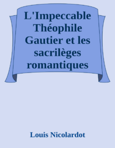 Couverture de L'Impeccable Théophile Gautier et les sacrilèges romantiques