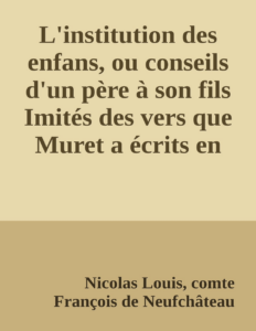 Couverture de L'institution des enfans, ou conseils d'un père à son fils
Imités des vers que Muret a écrits en latin, pour l'usage de son neveu, et qui peuvent servir à tous les jeunes écoliers