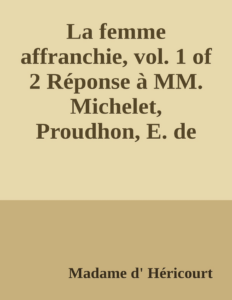 Couverture de La femme affranchie, vol. 1 of 2
Réponse à MM. Michelet, Proudhon, E. de Girardin, A. Comte et aux autres novateurs modernes