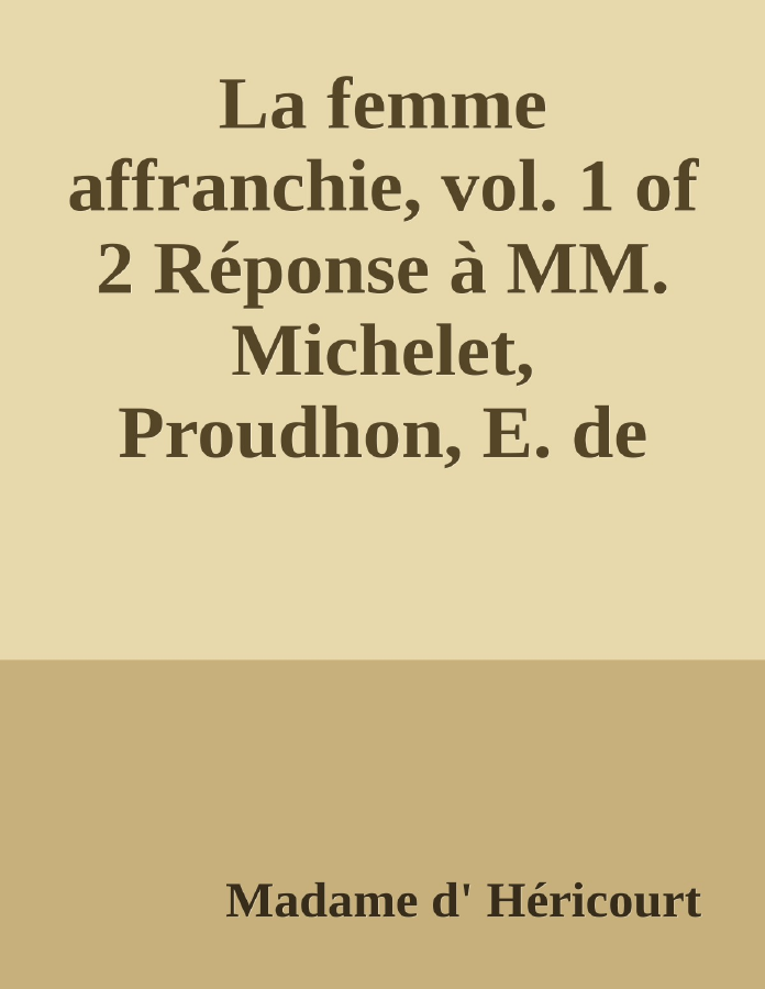Couverture de La femme affranchie, vol. 1 of 2
Réponse à MM. Michelet, Proudhon, E. de Girardin, A. Comte et aux autres novateurs modernes