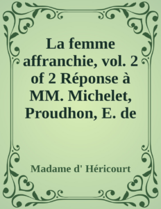 Couverture de La femme affranchie, vol. 2 of 2
Réponse à MM. Michelet, Proudhon, E. de Girardin, A. Comte et aux autres novateurs modernes
