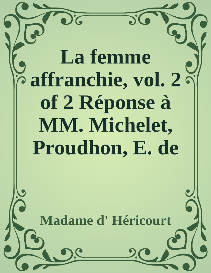 Couverture de La femme affranchie, vol. 2 of 2
Réponse à MM. Michelet, Proudhon, E. de Girardin, A. Comte et aux autres novateurs modernes