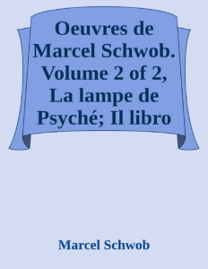 Couverture de Oeuvres de Marcel Schwob. Volume 2 of 2, La lampe de Psyché; Il libro della mia memoria