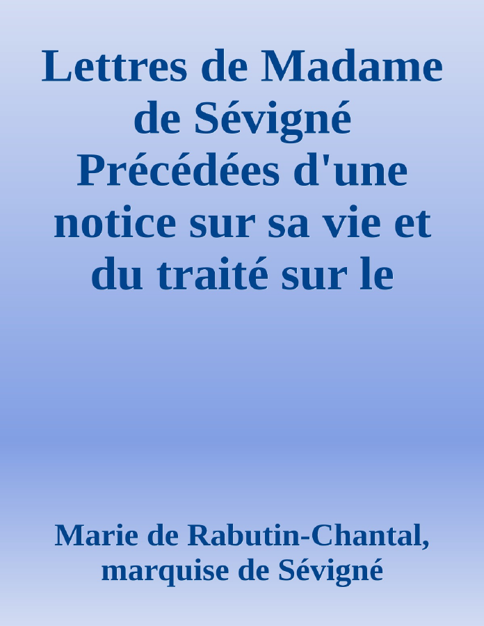Couverture de Lettres de Madame de Sévigné
Précédées d'une notice sur sa vie et du traité sur le style épistolaire de Madame de Sévigné