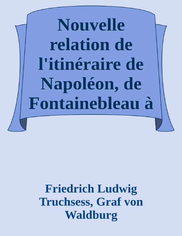 Couverture de Nouvelle relation de l'itinéraire de Napoléon, de Fontainebleau à l'Île d'Elbe