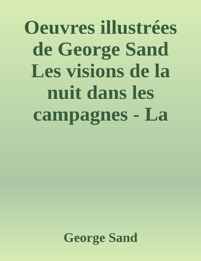 Couverture de Oeuvres illustrées de George Sand
Les visions de la nuit dans les campagnes - La vallée noire - Une visite aux catacombes