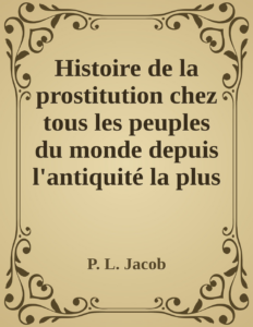 Couverture de Histoire de la prostitution chez tous les peuples du monde depuis l'antiquité la plus reculée jusqu'à nos jours, tome 1/6
