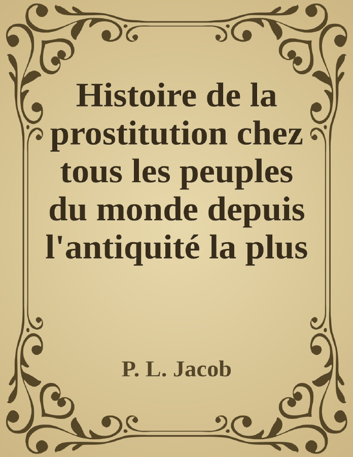 Couverture de Histoire de la prostitution chez tous les peuples du monde depuis l'antiquité la plus reculée jusqu'à nos jours, tome 1/6