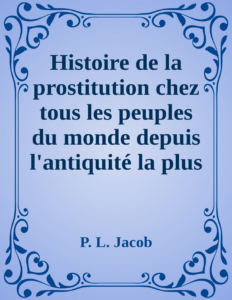 Couverture de Histoire de la prostitution chez tous les peuples du monde depuis l'antiquité la plus reculée jusqu'à nos jours, tome 3/6