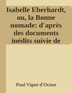 Couverture de Isabelle Eberhardt, ou, la Bonne nomade: d'après des documents inédits
suivie de Mektoub!... (cétait écrit!...): œuvre posthume