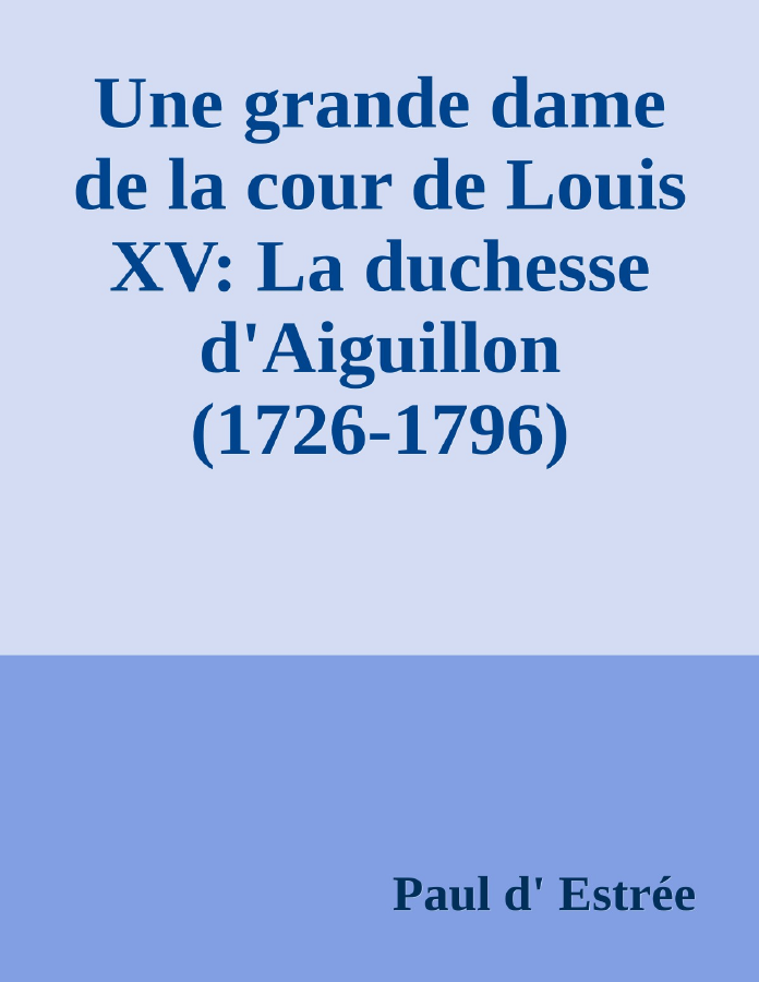 Couverture de Une grande dame de la cour de Louis XV: La duchesse d'Aiguillon (1726-1796)