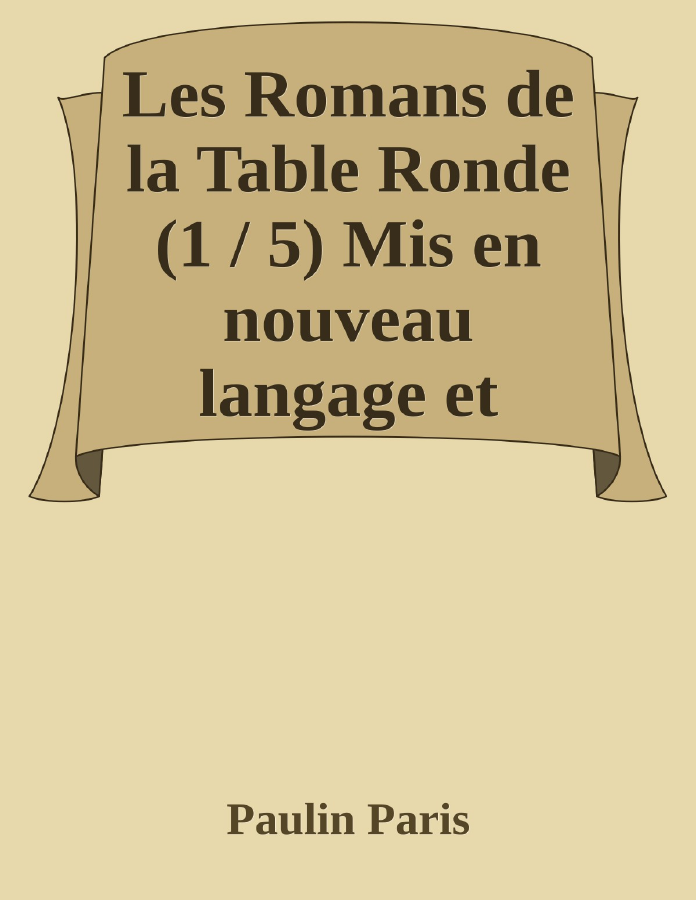 Couverture de Les Romans de la Table Ronde (1 / 5)
Mis en nouveau langage et accompagnés de recherches sur l'origine et le caractère de ces grandes compositions