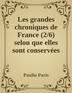 Couverture de Les grandes chroniques de France (2/6)
selon que elles sont conservées en l'Eglise de Saint-Denis