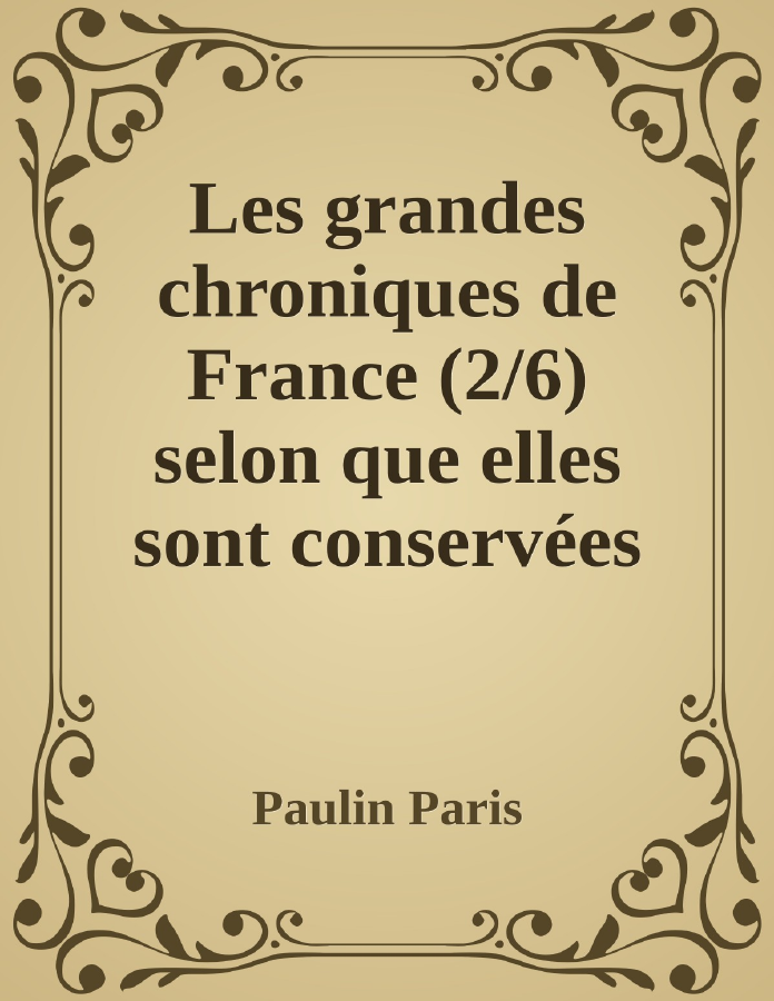Couverture de Les grandes chroniques de France (2/6)
selon que elles sont conservées en l'Eglise de Saint-Denis