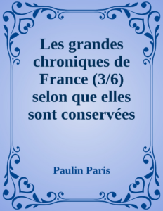 Couverture de Les grandes chroniques de France (3/6)
selon que elles sont conservées en l'Eglise de Saint-Denis
