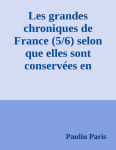 Couverture de Les grandes chroniques de France (5/6)
selon que elles sont conservées en l'Eglise de Saint-Denis en France