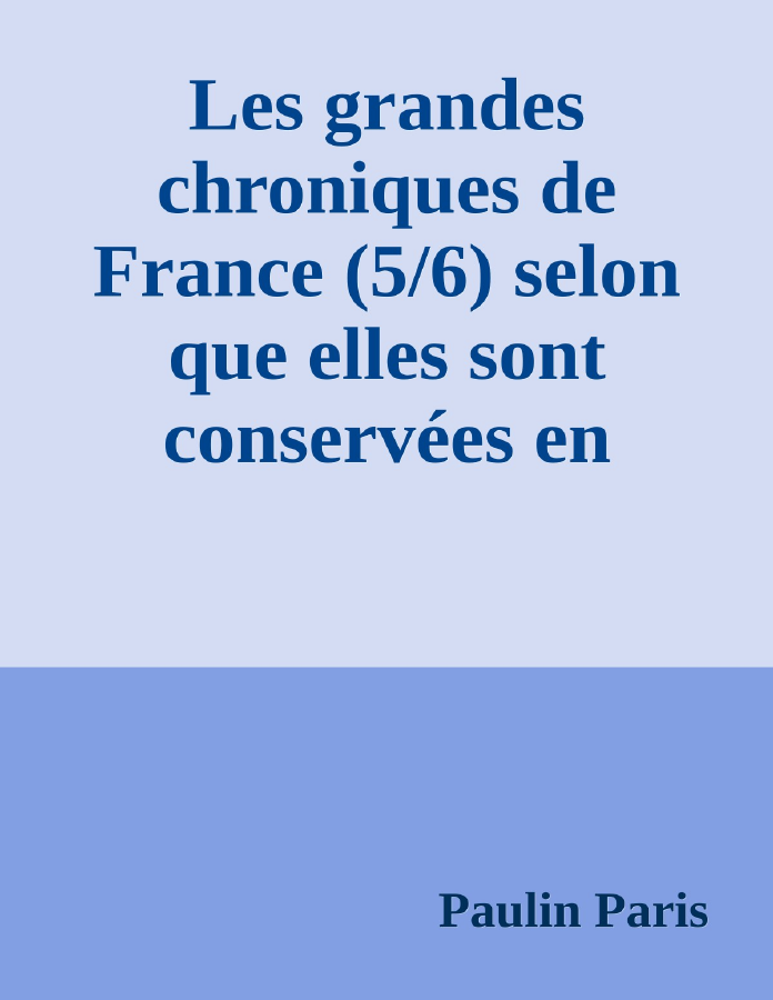 Couverture de Les grandes chroniques de France (5/6)
selon que elles sont conservées en l'Eglise de Saint-Denis en France