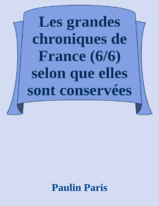 Couverture de Les grandes chroniques de France (6/6)
selon que elles sont conservées en l'Eglise de Saint-Denis en France