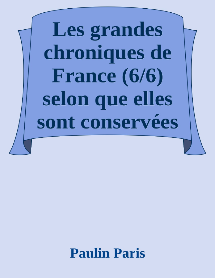 Couverture de Les grandes chroniques de France (6/6)
selon que elles sont conservées en l'Eglise de Saint-Denis en France