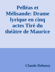 Couverture de Pelléas et Mélisande: Drame lyrique en cinq actes
Tiré du théâtre de Maurice Maeterlinck; Musique de Claude Debussy