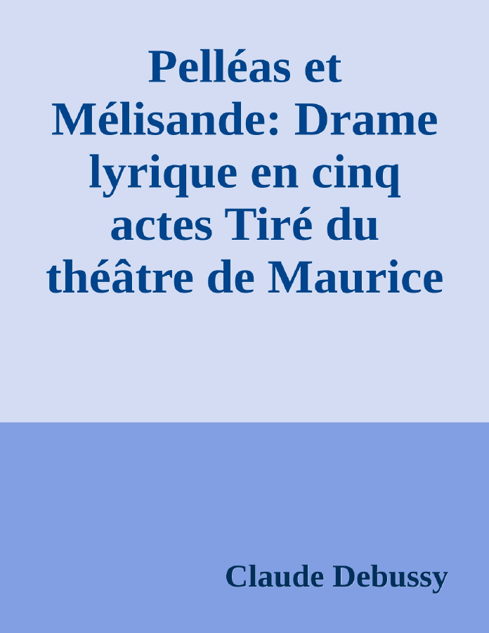 Couverture de Pelléas et Mélisande: Drame lyrique en cinq actes
Tiré du théâtre de Maurice Maeterlinck; Musique de Claude Debussy