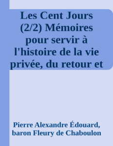 Couverture de Les Cent Jours (2/2)
Mémoires pour servir à l'histoire de la vie privée, du retour et du règne de Napoléon en 1815.
