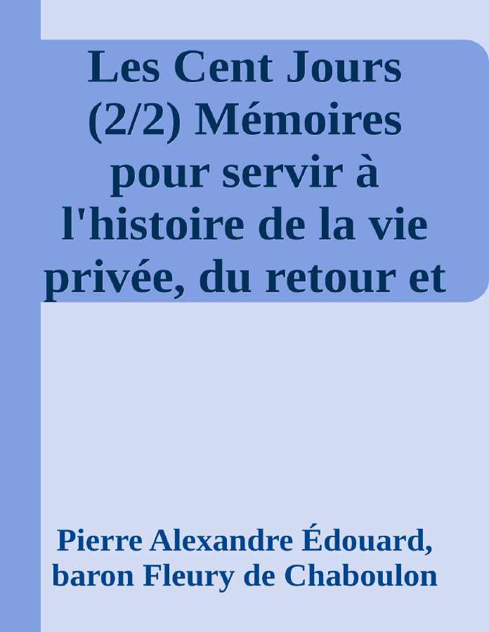 Couverture de Les Cent Jours (2/2)
Mémoires pour servir à l'histoire de la vie privée, du retour et du règne de Napoléon en 1815.