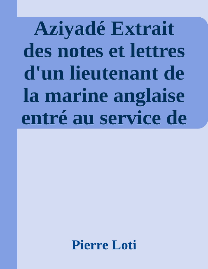 Couverture de Aziyadé
Extrait des notes et lettres d'un lieutenant de la marine anglaise entré au service de la Turquie le 10 mai 1876 tué dans les murs de Kars, le 27 octobre 1877.