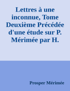 Couverture de Lettres à une inconnue, Tome Deuxième
Précédée d'une étude sur P. Mérimée par H. Taine