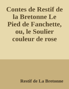 Couverture de Contes de Restif de la Bretonne
Le Pied de Fanchette, ou, le Soulier couleur de rose