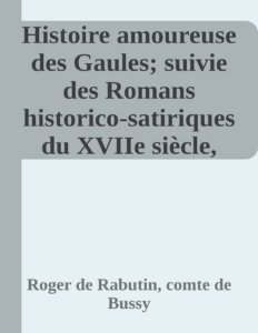 Couverture de Histoire amoureuse des Gaules; suivie des Romans historico-satiriques du XVIIe siècle, Tome I