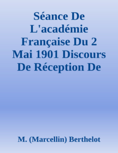Couverture de Séance De L'académie Française Du 2 Mai 1901
Discours De Réception De M. Berthelot; Réponse De M. Jules Lemaître
